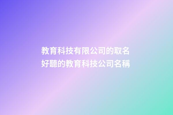 教育科技有限公司的取名 好聽的教育科技公司名稱-第1張-公司起名-玄機派